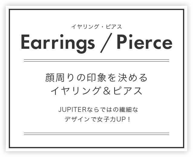 Earrings/Pierce（イヤリング・ピアス）：顔周りの印象を決めるイヤリング＆ピアス
